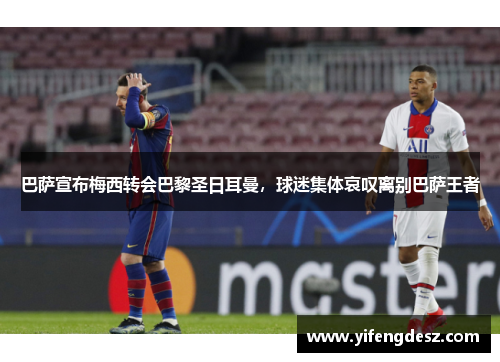 巴萨宣布梅西转会巴黎圣日耳曼，球迷集体哀叹离别巴萨王者