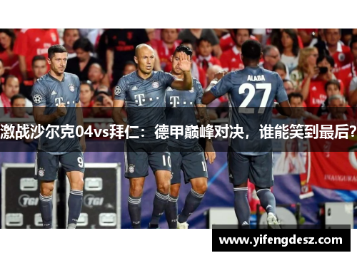 激战沙尔克04vs拜仁：德甲巅峰对决，谁能笑到最后？