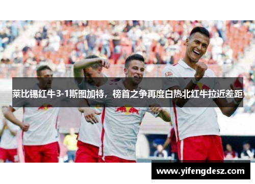 莱比锡红牛3-1斯图加特，榜首之争再度白热北红牛拉近差距
