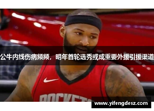 公牛内线伤病频频，明年首轮选秀或成重要外援引援渠道