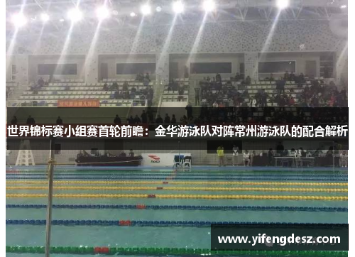 世界锦标赛小组赛首轮前瞻：金华游泳队对阵常州游泳队的配合解析