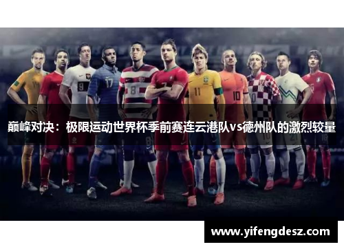 巅峰对决：极限运动世界杯季前赛连云港队vs德州队的激烈较量