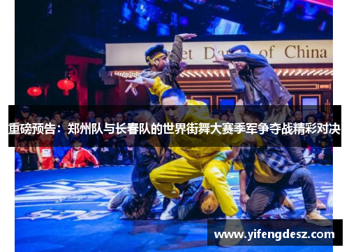 重磅预告：郑州队与长春队的世界街舞大赛季军争夺战精彩对决